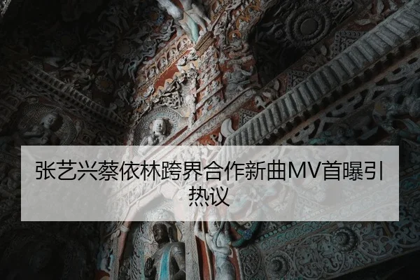 张艺兴蔡依林跨界合作新曲MV首曝引热议